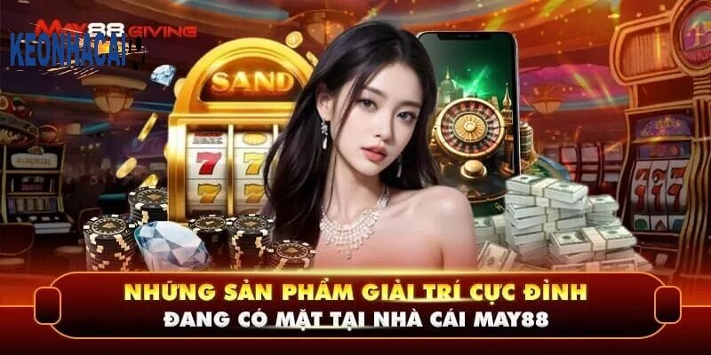 MAY88 – Nhà cái online đẳng cấp hàng đầu châu Á Tổng hợp các sản phẩm cá cược hot tại MAY88